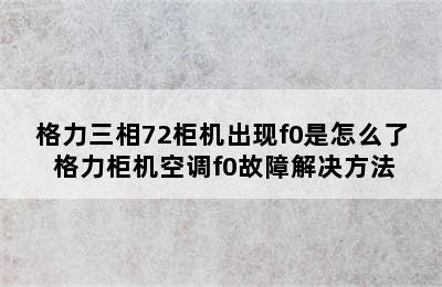 格力三相72柜机出现f0是怎么了 格力柜机空调f0故障解决方法